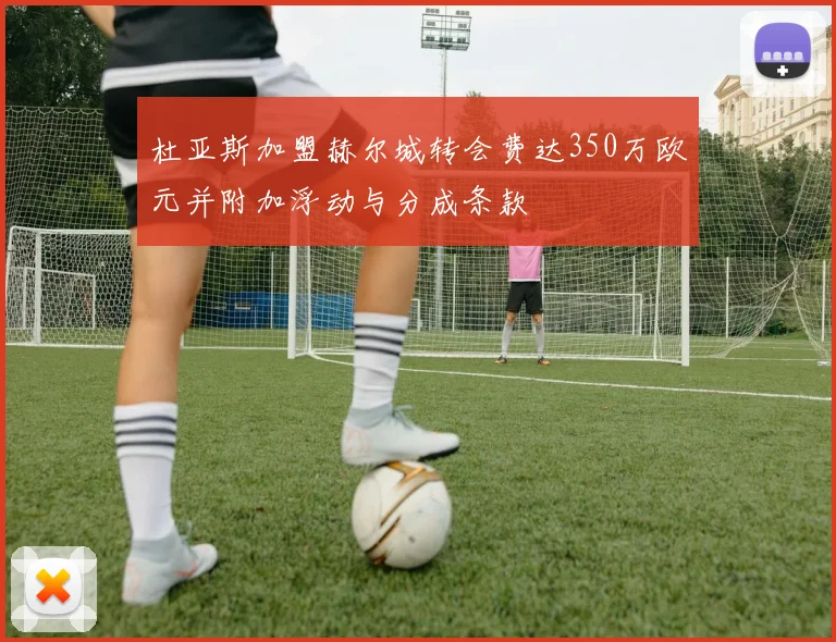 杜亚斯加盟赫尔城转会费达350万欧元并附加浮动与分成条款