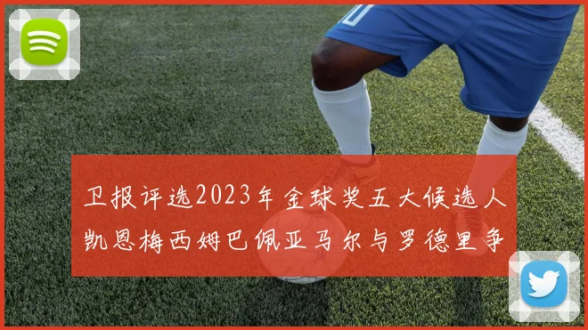 卫报评选2023年金球奖五大候选人凯恩梅西姆巴佩亚马尔与罗德里争锋